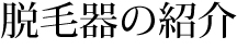 脱毛器の紹介