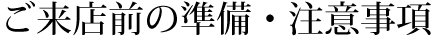 ご来店前の準備・注意事項